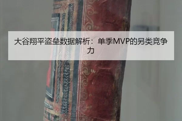大谷翔平盗垒数据解析：单季MVP的另类竞争力