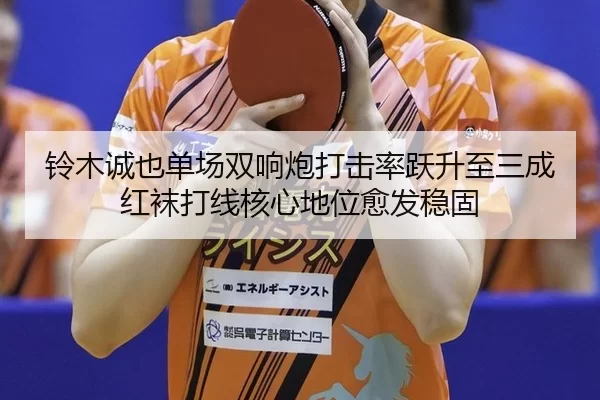 铃木诚也单场双响炮打击率跃升至三成 红袜打线核心地位愈发稳固