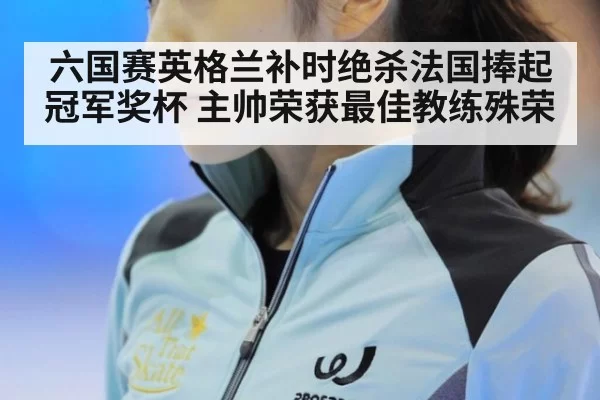 六国赛英格兰补时绝杀法国捧起冠军奖杯 主帅荣获最佳教练殊荣