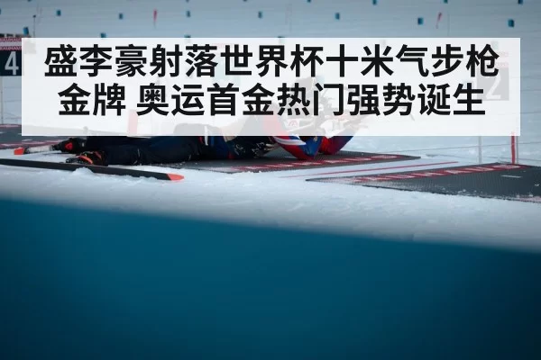 盛李豪射落世界杯十米气步枪金牌 奥运首金热门强势诞生
