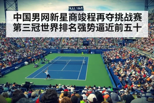 中国男网新星商竣程再夺挑战赛第三冠世界排名强势逼近前五十