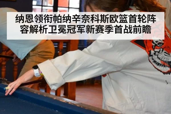 纳恩领衔帕纳辛奈科斯欧篮首轮阵容解析卫冕冠军新赛季首战前瞻