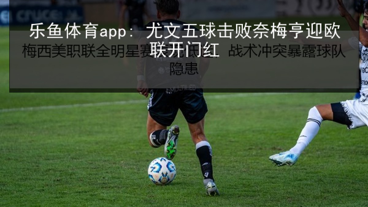 乐鱼体育app: 尤文五球击败奈梅亨迎欧联开门红
