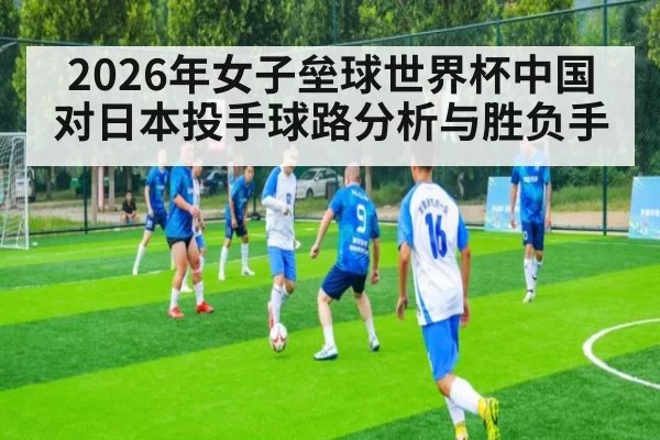 2026年女子垒球世界杯中国对日本投手球路分析与胜负手